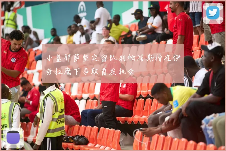 小基耶萨坚定留队利物浦期待在伊劳拉麾下争取首发机会