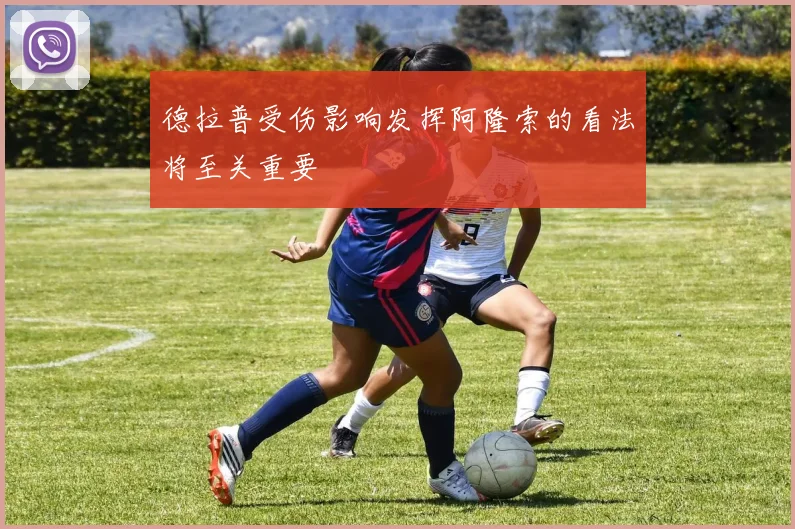 德拉普受伤影响发挥阿隆索的看法将至关重要