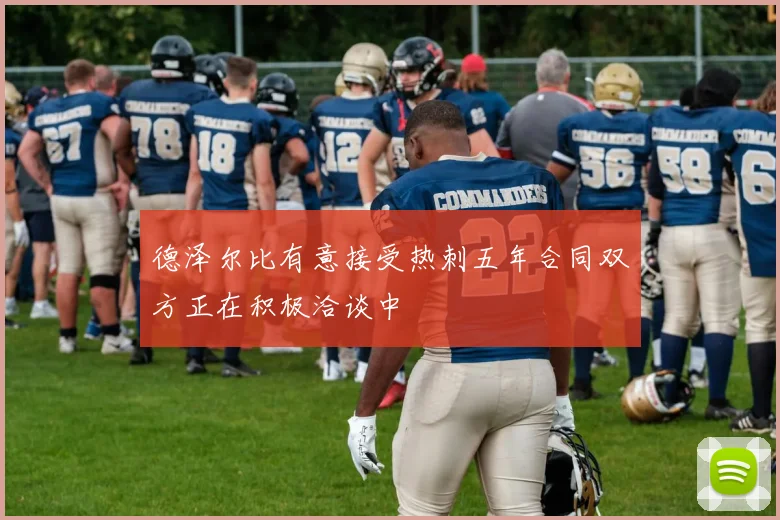 德泽尔比有意接受热刺五年合同双方正在积极洽谈中