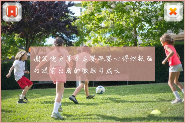 谢泼德分享季后赛观赛心得积极面对提前出局的激励与成长