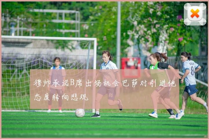 穆帅承诺B席出场机会巴萨对引进他态度转向悲观