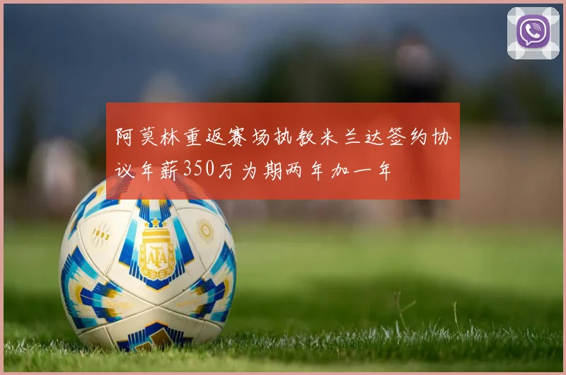 阿莫林重返赛场执教米兰达签约协议年薪350万为期两年加一年