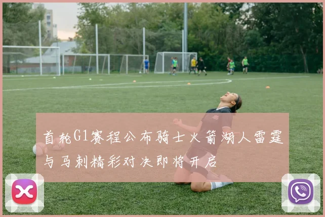 首轮G1赛程公布骑士火箭湖人雷霆与马刺精彩对决即将开启