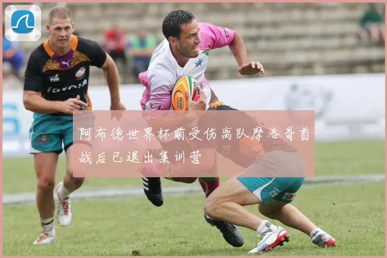 阿布德世界杯前受伤离队摩洛哥首战后已退出集训营