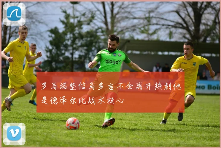 罗马诺坚信乌多吉不会离开热刺他是德泽尔比战术核心
