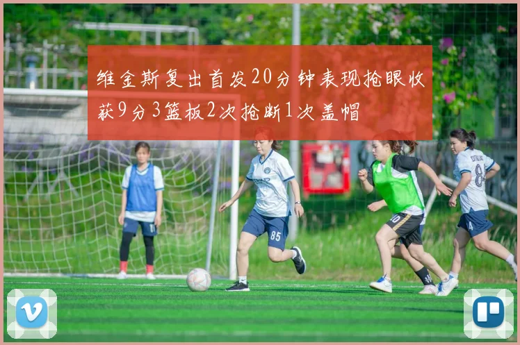 维金斯复出首发20分钟表现抢眼收获9分3篮板2次抢断1次盖帽
