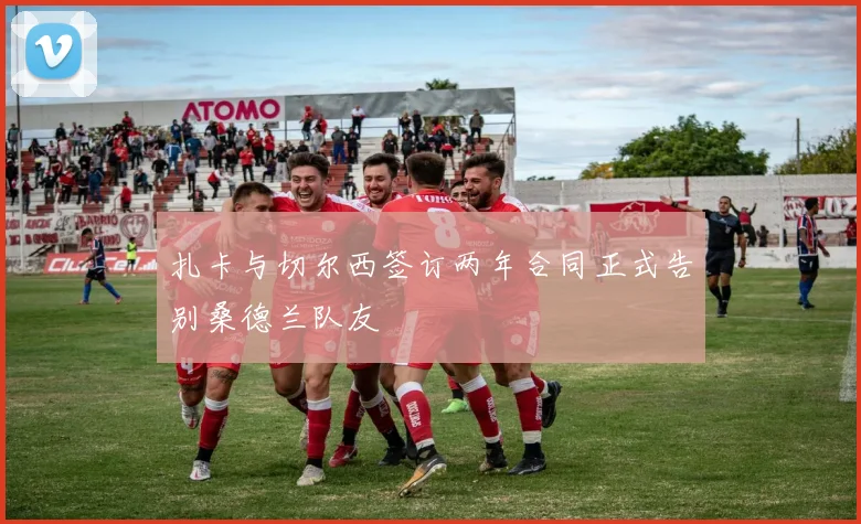 扎卡与切尔西签订两年合同正式告别桑德兰队友